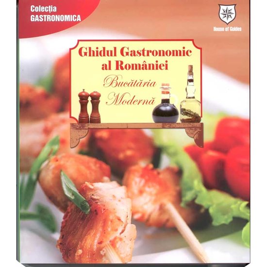 Ghidul gastronomic al Romaniei.Bucataria moderna - House of guides
